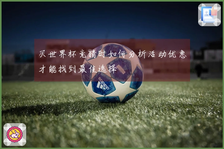 买世界杯竞猜时如何分析活动优惠才能找到最佳选择